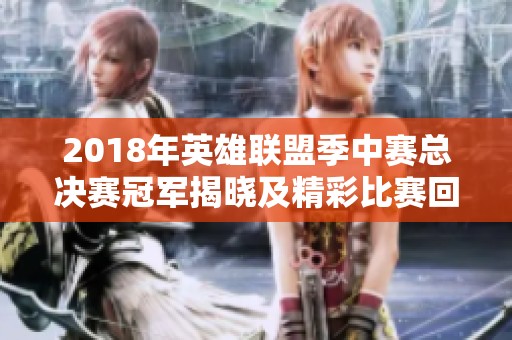 2018年英雄联盟季中赛总决赛冠军揭晓及精彩比赛回顾