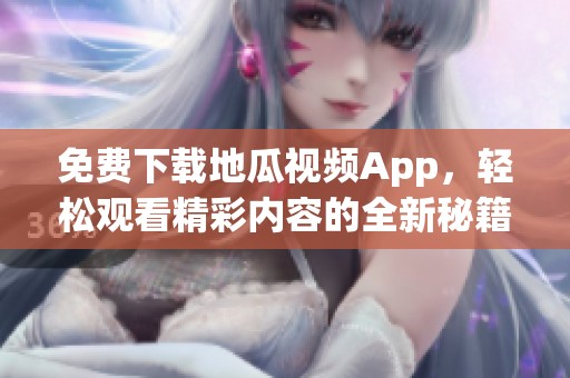 免费下载地瓜视频App，轻松观看精彩内容的全新秘籍
