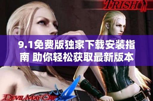 9.1免费版独家下载安装指南 助你轻松获取最新版本