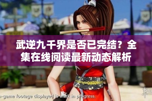 武逆九千界是否已完结？全集在线阅读最新动态解析