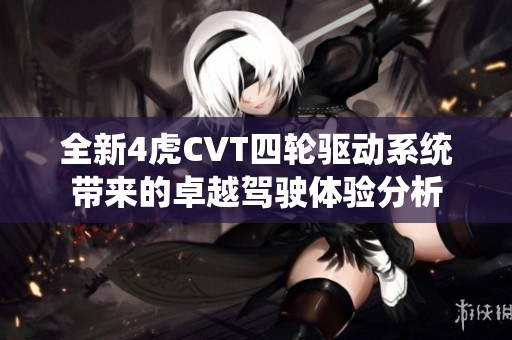 全新4虎CVT四轮驱动系统带来的卓越驾驶体验分析
