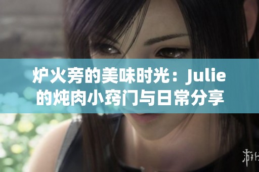 炉火旁的美味时光：Julie的炖肉小窍门与日常分享