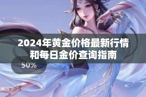 2024年黄金价格最新行情和每日金价查询指南
