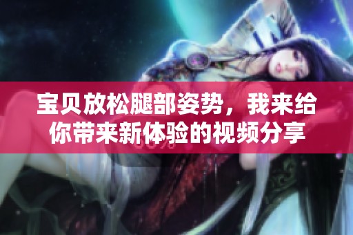 宝贝放松腿部姿势，我来给你带来新体验的视频分享