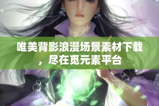 唯美背影浪漫场景素材下载，尽在觅元素平台