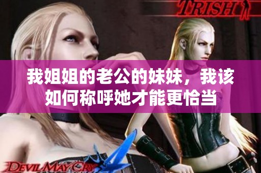 我姐姐的老公的妹妹，我该如何称呼她才能更恰当