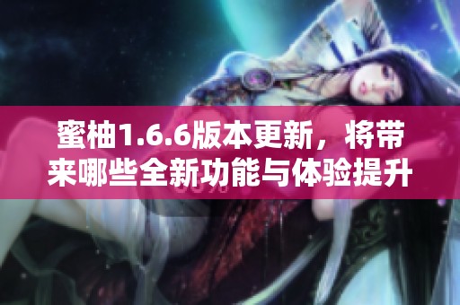 蜜柚1.6.6版本更新，将带来哪些全新功能与体验提升