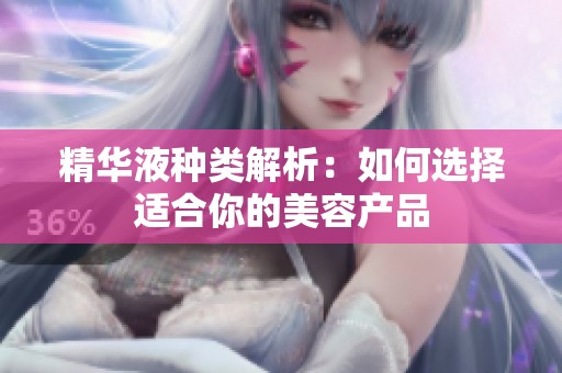 精华液种类解析：如何选择适合你的美容产品
