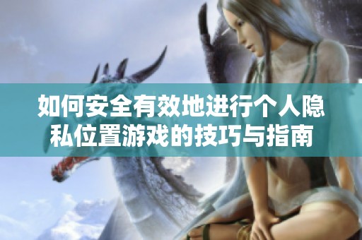 如何安全有效地进行个人隐私位置游戏的技巧与指南