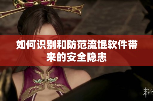 如何识别和防范流氓软件带来的安全隐患