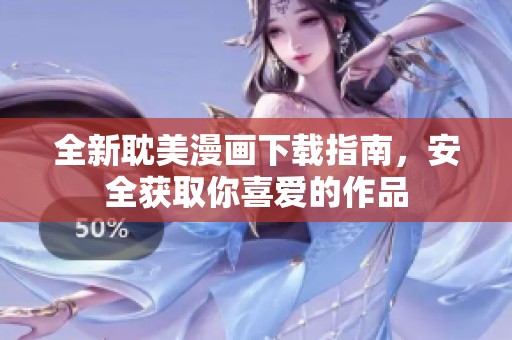 全新耽美漫画下载指南，安全获取你喜爱的作品