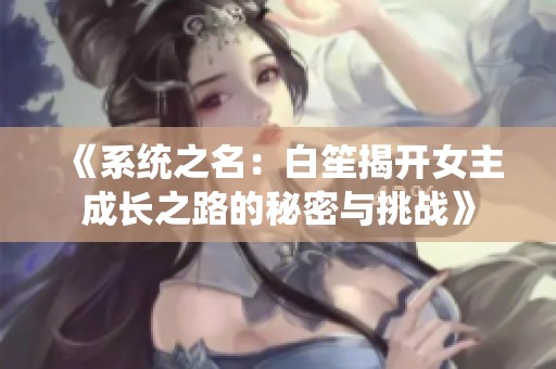 《系统之名：白笙揭开女主成长之路的秘密与挑战》