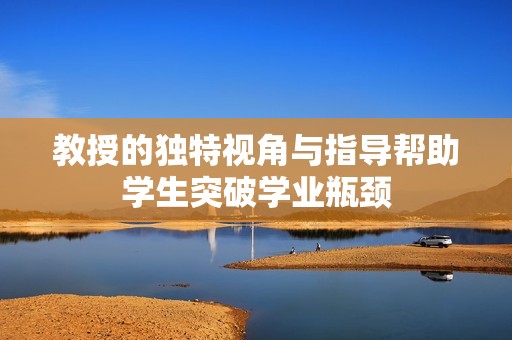教授的独特视角与指导帮助学生突破学业瓶颈