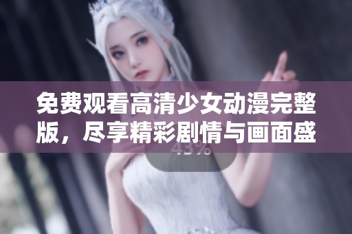免费观看高清少女动漫完整版，尽享精彩剧情与画面盛宴