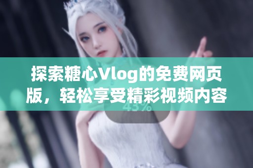 探索糖心Vlog的免费网页版，轻松享受精彩视频内容