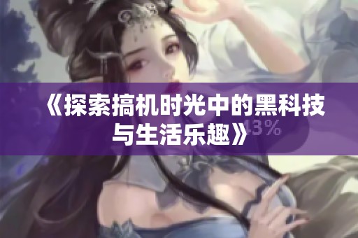 《探索搞机时光中的黑科技与生活乐趣》