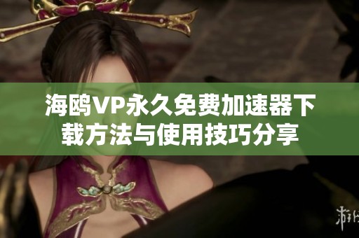 海鸥VP永久免费加速器下载方法与使用技巧分享