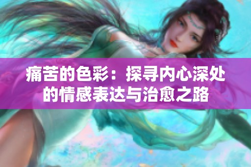 痛苦的色彩：探寻内心深处的情感表达与治愈之路