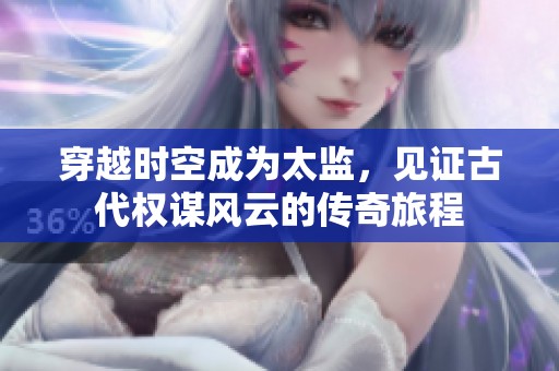 穿越时空成为太监，见证古代权谋风云的传奇旅程