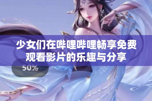 少女们在哔哩哔哩畅享免费观看影片的乐趣与分享