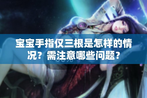 宝宝手指仅三根是怎样的情况？需注意哪些问题？
