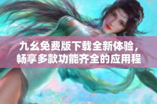 九幺免费版下载全新体验，畅享多款功能齐全的应用程序