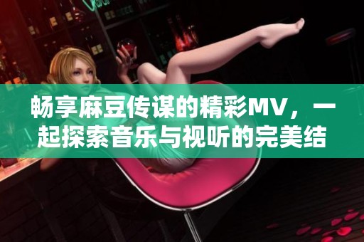 畅享麻豆传谋的精彩MV，一起探索音乐与视听的完美结合