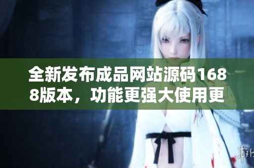 全新发布成品网站源码1688版本，功能更强大使用更便捷