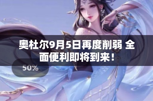奥杜尔9月5日再度削弱 全面便利即将到来！