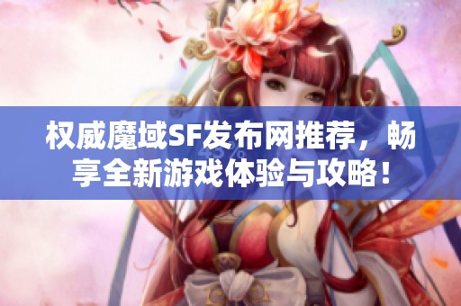 权威魔域SF发布网推荐，畅享全新游戏体验与攻略！