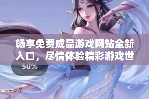 畅享免费成品游戏网站全新入口，尽情体验精彩游戏世界