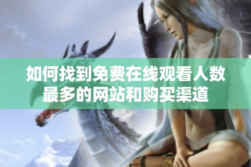 如何找到免费在线观看人数最多的网站和购买渠道
