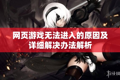 网页游戏无法进入的原因及详细解决办法解析