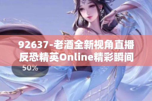 92637-老酒全新视角直播反恐精英Online精彩瞬间解析