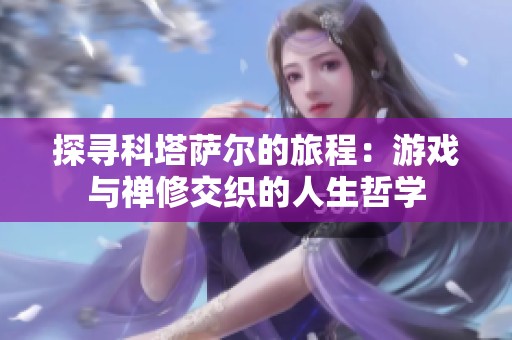 探寻科塔萨尔的旅程：游戏与禅修交织的人生哲学