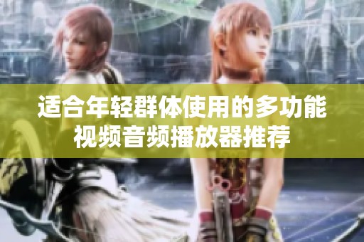 适合年轻群体使用的多功能视频音频播放器推荐