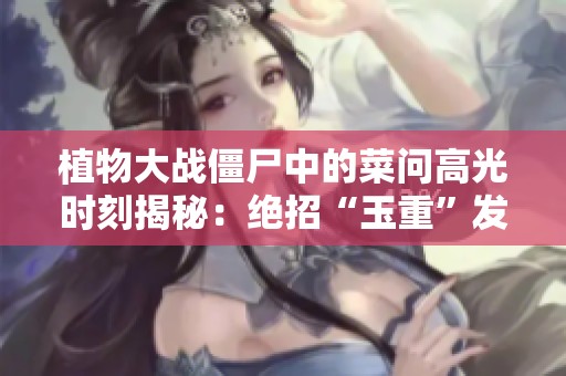 植物大战僵尸中的菜问高光时刻揭秘：绝招“玉重”发射！