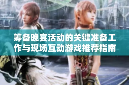 筹备晚宴活动的关键准备工作与现场互动游戏推荐指南