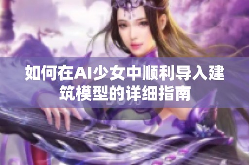 如何在AI少女中顺利导入建筑模型的详细指南