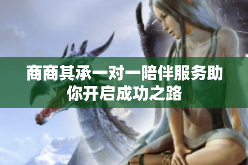 商商其承一对一陪伴服务助你开启成功之路