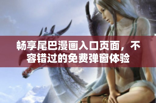 畅享尾巴漫画入口页面，不容错过的免费弹窗体验
