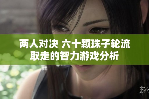 两人对决 六十颗珠子轮流取走的智力游戏分析