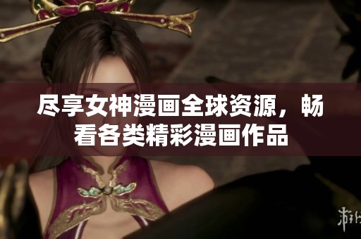 尽享女神漫画全球资源，畅看各类精彩漫画作品