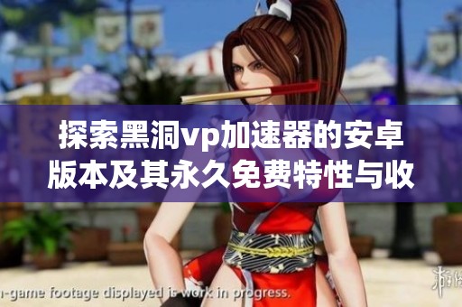探索黑洞vp加速器的安卓版本及其永久免费特性与收藏网站多功能使用指南