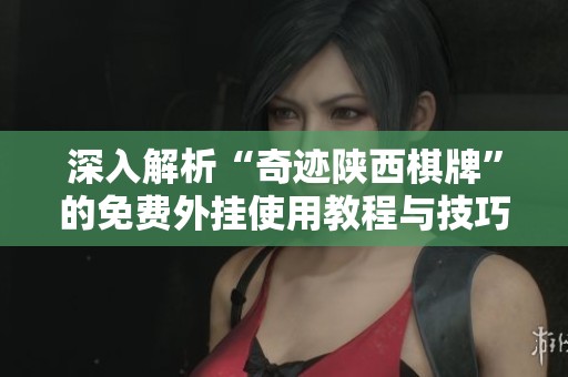 深入解析“奇迹陕西棋牌”的免费外挂使用教程与技巧分享
