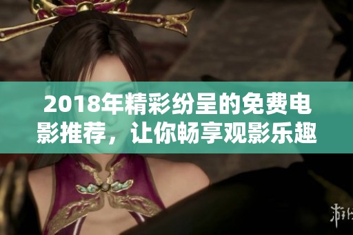 2018年精彩纷呈的免费电影推荐，让你畅享观影乐趣