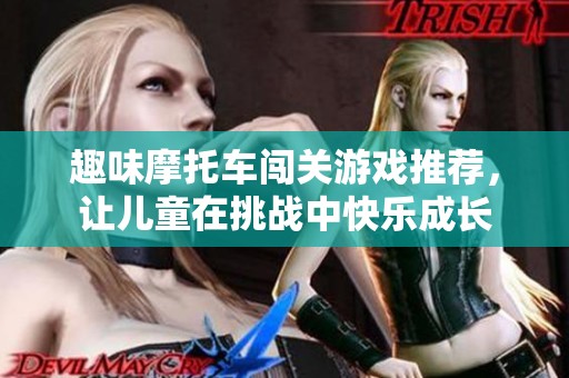 趣味摩托车闯关游戏推荐，让儿童在挑战中快乐成长