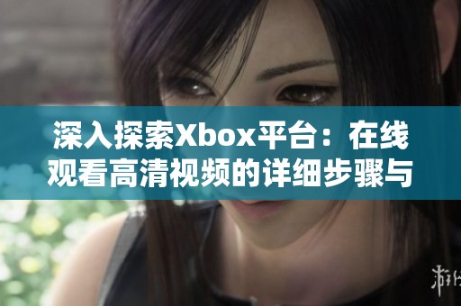 深入探索Xbox平台：在线观看高清视频的详细步骤与技巧教程