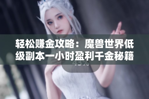 轻松赚金攻略：魔兽世界低级副本一小时盈利千金秘籍