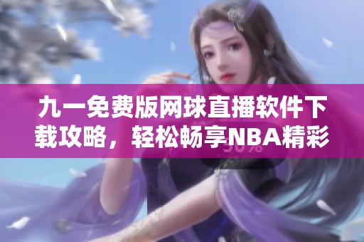 九一免费版网球直播软件下载攻略，轻松畅享NBA精彩赛事